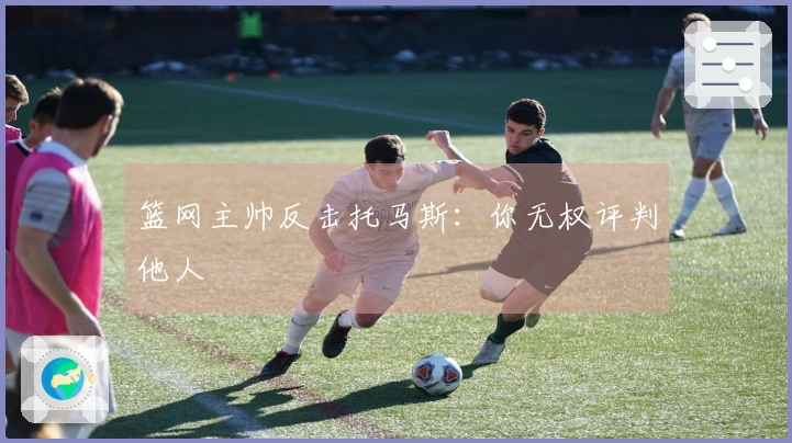 篮网主帅反击托马斯：你无权评判他人