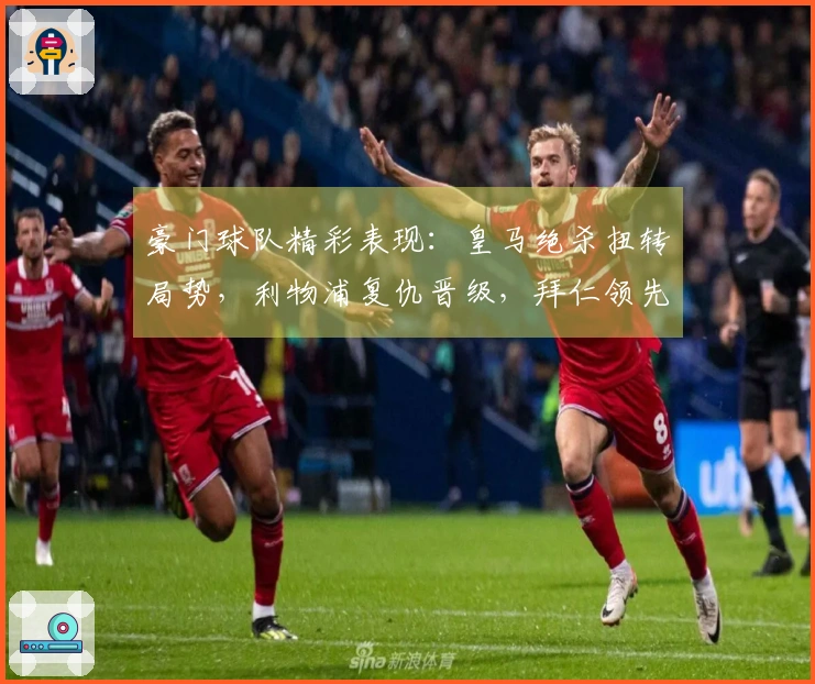 豪门球队精彩表现：皇马绝杀扭转局势，利物浦复仇晋级，拜仁领先优势扩大至14分