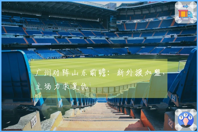 广州对阵山东前瞻：新外援加盟，主场力求复仇