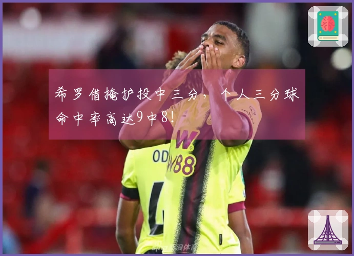 希罗借掩护投中三分，个人三分球命中率高达9中8！