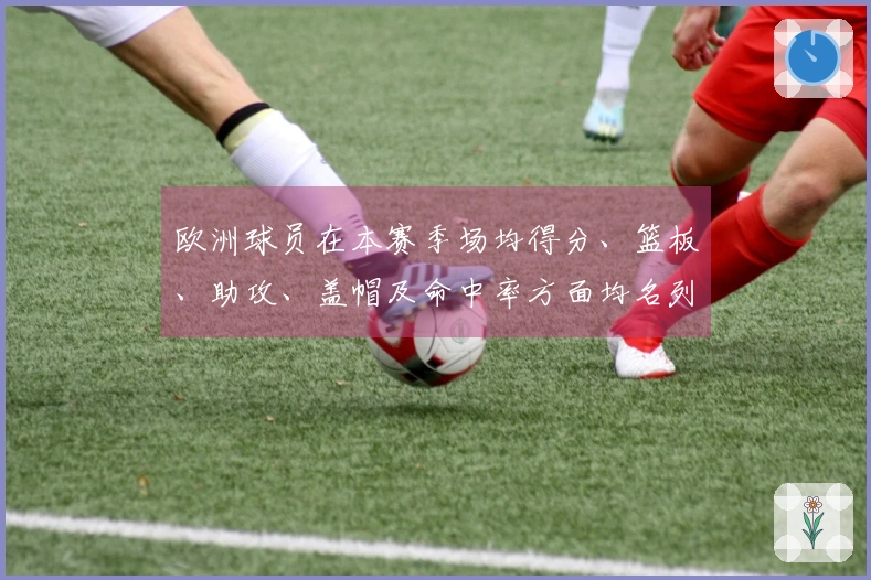 欧洲球员在本赛季场均得分、篮板、助攻、盖帽及命中率方面均名列前茅