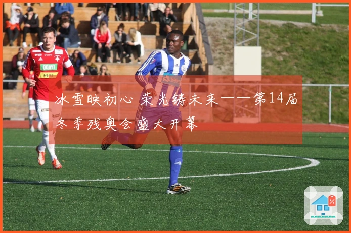 冰雪映初心 荣光铸未来——第14届冬季残奥会盛大开幕