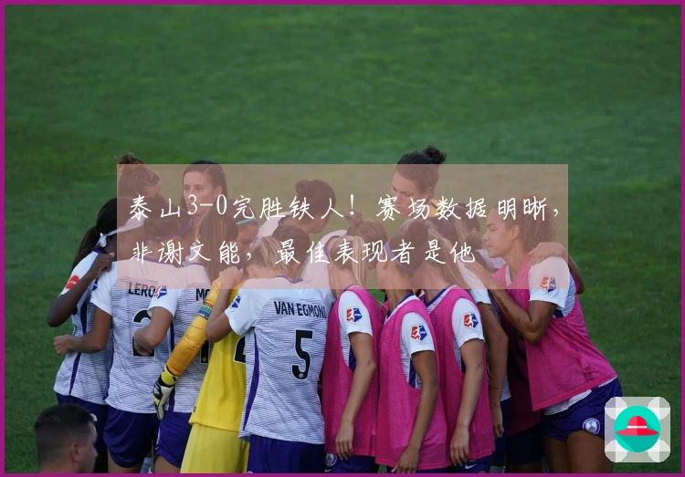 泰山3-0完胜铁人！赛场数据明晰，非谢文能，最佳表现者是他
