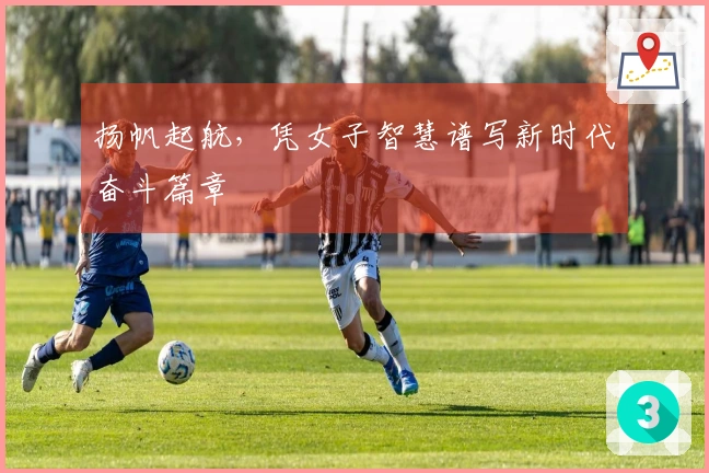 扬帆起航，凭女子智慧谱写新时代奋斗篇章