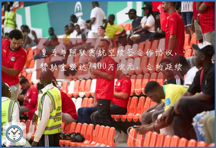 皇马与阿联酋航空续签合作协议，赞助金额达7400万欧元，合约延续至2031年